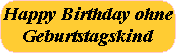 Happy Birthday ohne
Geburtstagskind